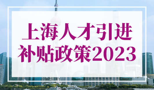 上海人才引进补贴政策2023，上海人才引进落户条件（官方原文详细版）