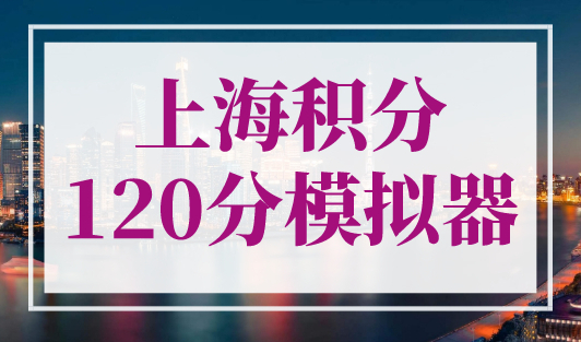 上海积分120分模拟器，2023年最新版上海市居住证模拟打分计算器