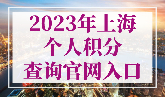 2023年上海个人积分查询官网入口！上海居住证积分查询怎么查？