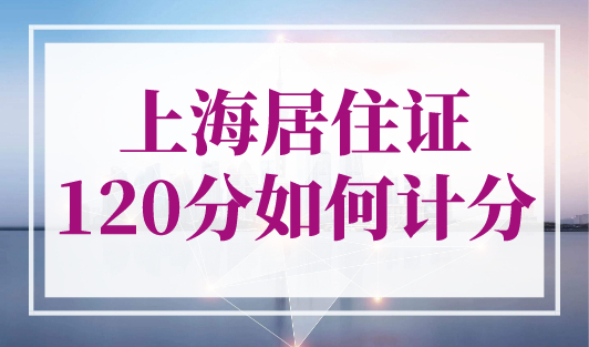 上海居住证120分如何计分？2023年上海积分120分细则大更新！