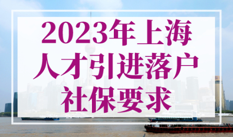 2023年上海人才引进落户社保要求，上海落户最快的方法！