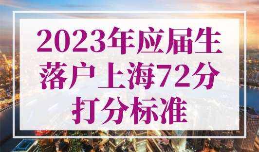2023年应届生落户上海72分打分标准！上海落户政策细则发布！