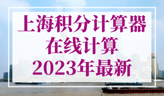 上海积分计算器在线计算2023年最新，上海120积分最快的方法