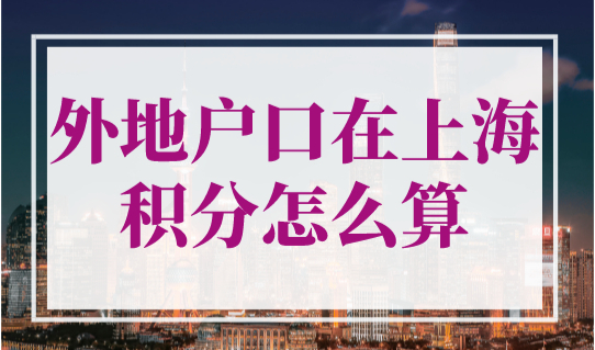 外地户口在上海积分怎么算？《上海市居住证》积分全流程与申请材料攻略！