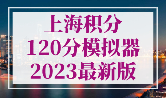 上海积分120分模拟器2023最新版！上海积分120分怎么达到？