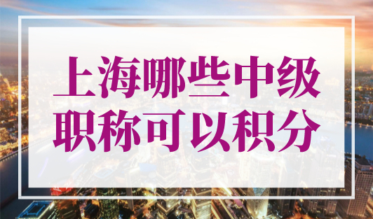 上海哪些中级职称可以积分？中级职称目录2023最新版