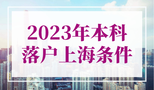 2023年本科落户上海条件，6类本科生直接落户上海