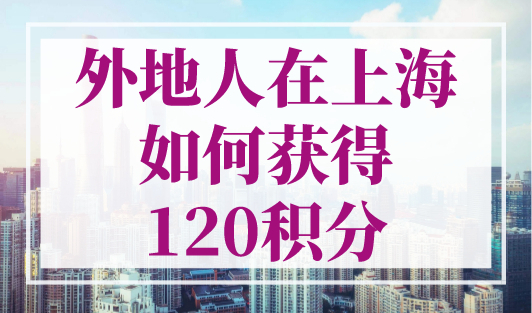外地人在上海如何获得120积分？上海居住证积分模拟打分官网