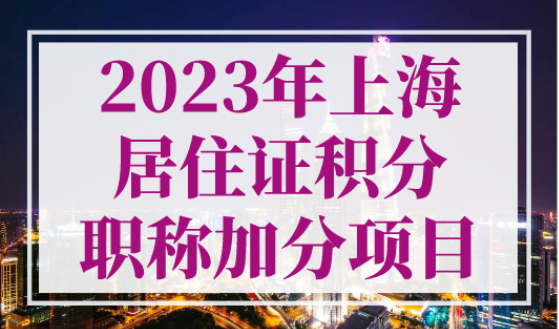 2023年上海居住证积分职称加分项目，最新评定要求官方发布！