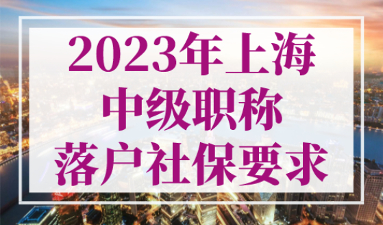 2023年上海中级职称落户社保要求，附上海落户中级职称目录表