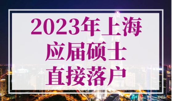 2023年上海应届硕士直接落户（时间+材料+流程）