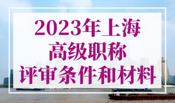 2023年上海高级职称评审条件和材料，高级职称直接落户上海！