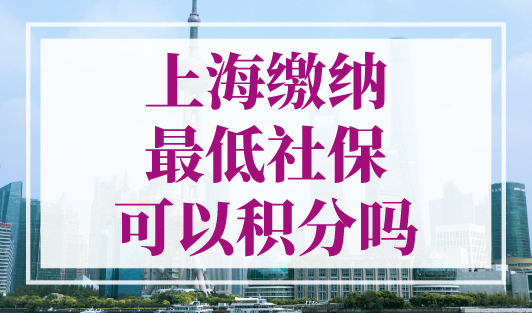 上海缴纳最低社保可以积分吗？上海积分120分的条件和要求！