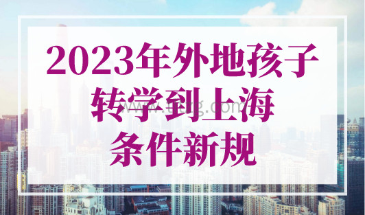 2023年外地孩子转学到上海条件新规！非沪籍子女入学新政！