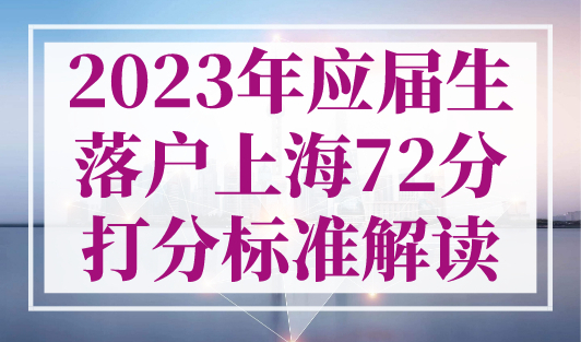 最新！2023年应届生落户上海72分打分标准解读！