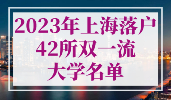2023年上海落户42所双一流大学名单，不打分直接落户上海！