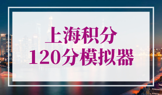 上海积分120分模拟器，2023年上海积分120分怎么算？