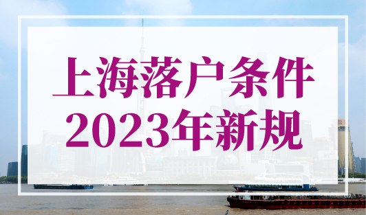 上海落户条件2023年新规！上海户口申请条件全面放宽！
