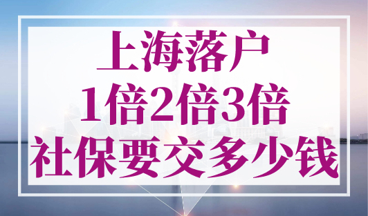 上海落户1倍2倍3倍社保要交多少钱？上海社保缴费基数2023年最新！