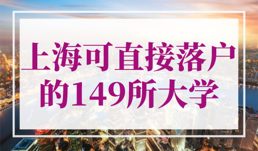 上海可直接落户的149所大学！2023年上海落户最新院校名单！