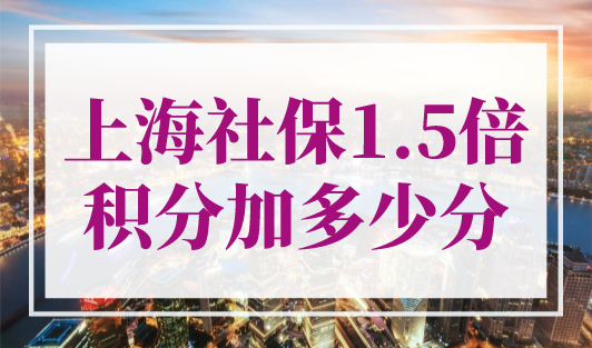 上海社保1.5倍积分加多少分？最新上海积分120分细则！