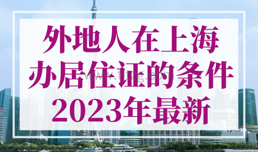 外地人在上海办居住证的条件2023年最新，非沪籍看过来！