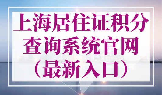 上海居住证积分查询系统官网（最新入口），2023年上海积分查询！