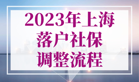 2023年上海落户社保调整流程，这样调整社保太坑了！