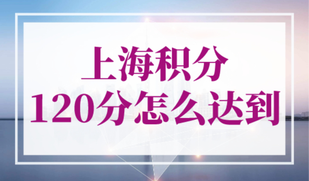 上海积分120分怎么达到？上海居住证积分官网入口！