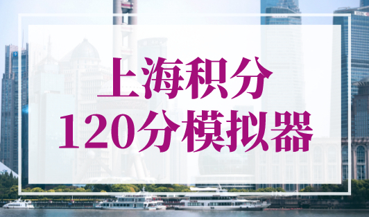 上海积分120分模拟器，上海居住证积分模拟打分计算器2023版