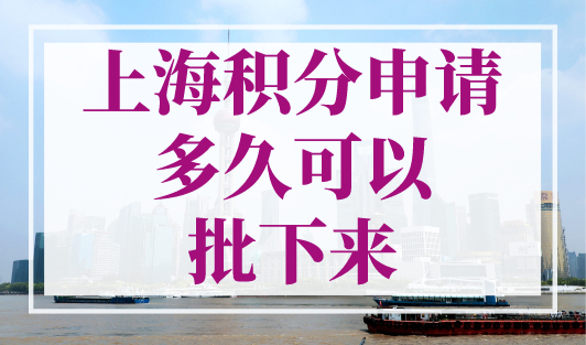上海积分申请多久可以批下来？上海积分120分的条件和要求！