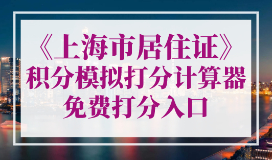 《上海市居住证》积分模拟打分计算器，公共服务平台（官方入口）