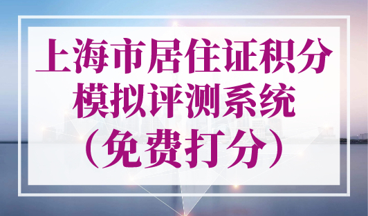 上海市居住证积分模拟评测系统（免费打分），2023年最新版