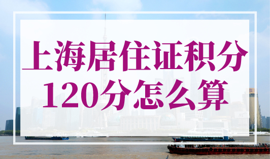上海居住证积分120分怎么算？最新版上海居住证积分模拟打分计算器