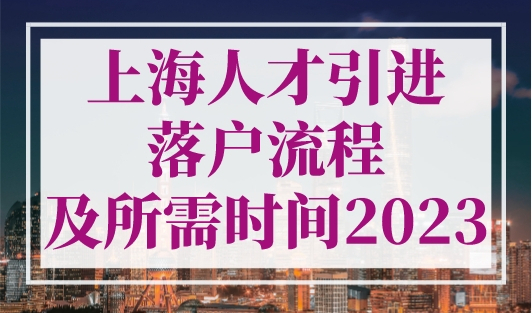 上海人才引进落户流程及所需时间2023，上海人才落户出新规！
