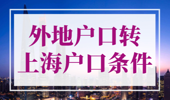 外地户口转上海户口条件，2023入上海户口的条件最新！