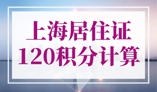 上海居住证120积分计算，上海积分120分的条件和要求！