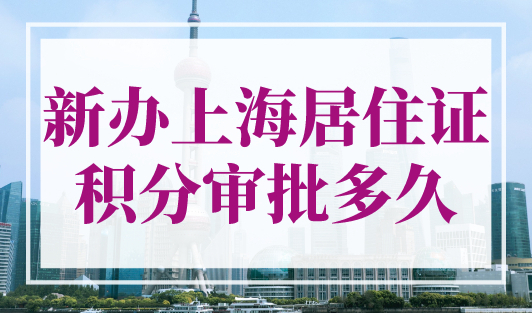 新办上海居住证积分审批多久？上海积分120分的条件和要求