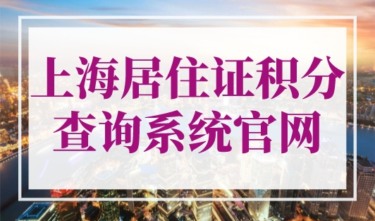 上海居住证积分查询系统官网，上海积分最新查询入口