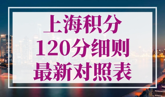 上海积分120分细则最新对照表！上海积分120分的条件和要求！