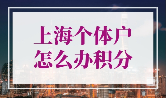上海个体户怎么办积分？上海居住证积分申请入口！
