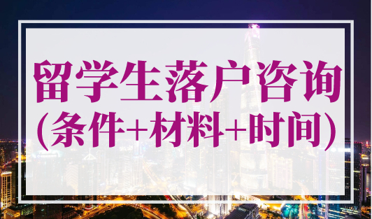 留学生落户咨询(条件+材料+时间)，上海留学生落户全流程