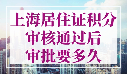上海居住证积分审核通过后审批要多久？上海积分审批加急处理