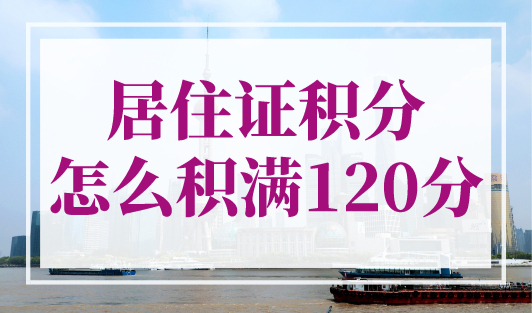 居住证积分怎么积满120分？上海积分政策一次看懂！