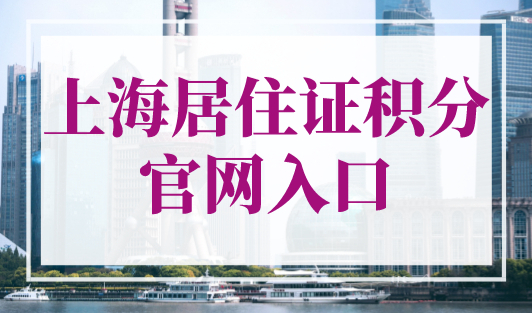上海居住证积分官网入口，上海居住证积分申请(条件+材料+流程)