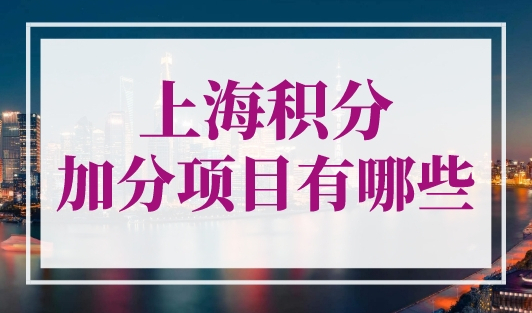 上海积分加分项目有哪些？上海市居住证积分最新政策！