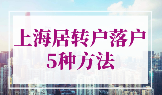 上海居转户落户的5种方法，2023年居转户上海最新政策！