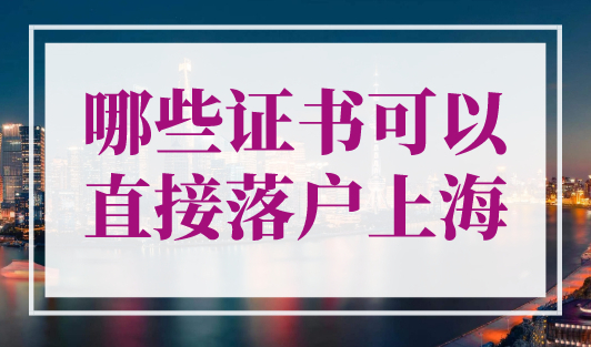 哪些证书可以直接落户上海？ 快速拿到上海户口的办法！