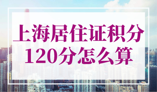 上海居住证积分120分怎么算？上海积分120分模拟器2023最新版！
