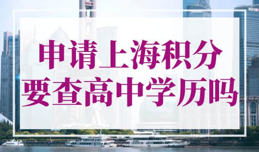 申请上海积分要查高中学历吗？上海积分120分的条件和要求！